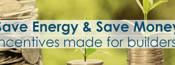 Save energy and save money. Incentive programs made for builders.
